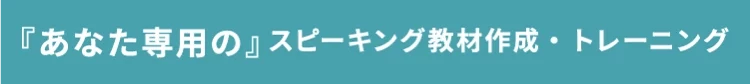 『あなた専用の』スピーキング教材作成・トレーニング